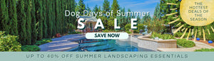 DOG DAYS OF SUMMER SALE: UP TO 40% OFF SUMMER LANDSCAPING ESSENTIALS